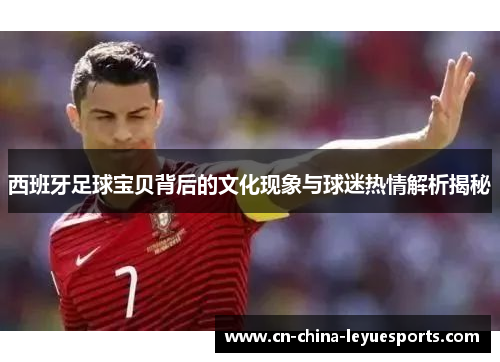 西班牙足球宝贝背后的文化现象与球迷热情解析揭秘
