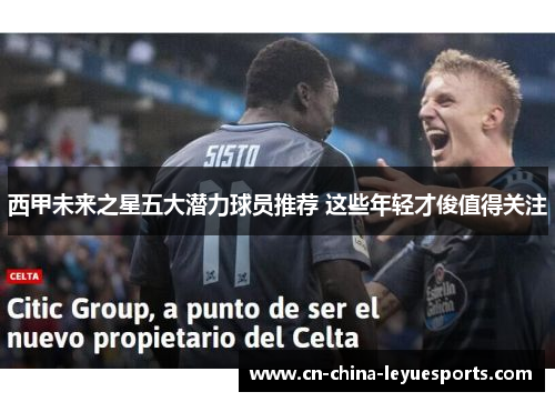 西甲未来之星五大潜力球员推荐 这些年轻才俊值得关注