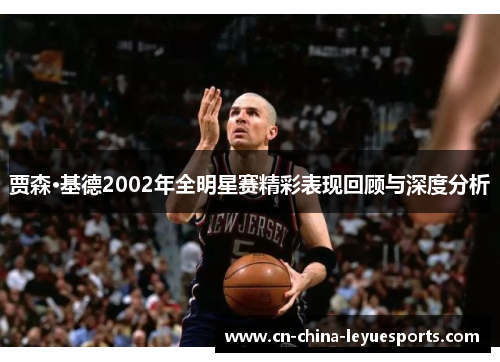 贾森·基德2002年全明星赛精彩表现回顾与深度分析