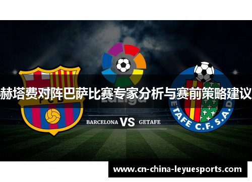 赫塔费对阵巴萨比赛专家分析与赛前策略建议