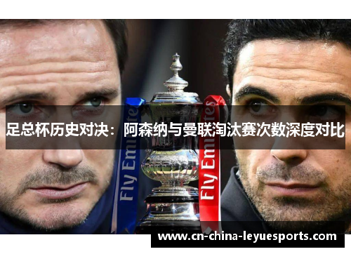 足总杯历史对决：阿森纳与曼联淘汰赛次数深度对比