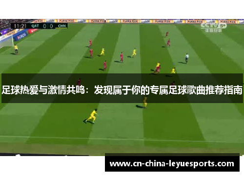 足球热爱与激情共鸣：发现属于你的专属足球歌曲推荐指南
