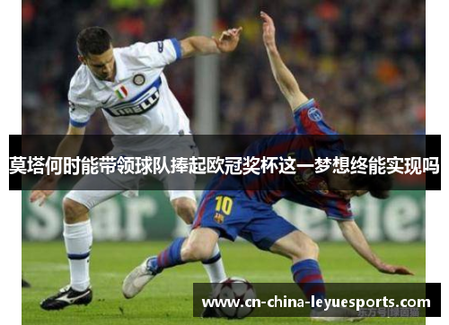 莫塔何时能带领球队捧起欧冠奖杯这一梦想终能实现吗