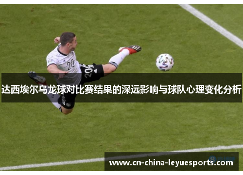 达西埃尔乌龙球对比赛结果的深远影响与球队心理变化分析