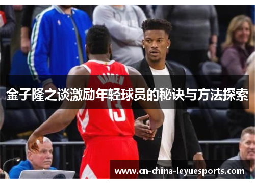 金子隆之谈激励年轻球员的秘诀与方法探索