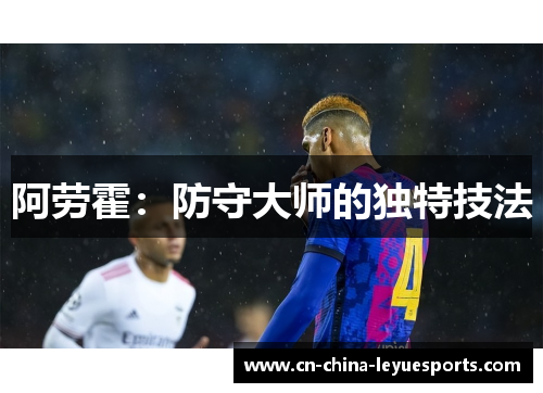 阿劳霍:防守大师的独特技法 阿劳霍:防守大师的独特技法
