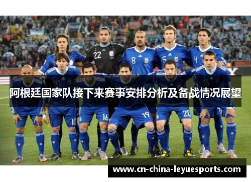 阿根廷国家队接下来赛事安排分析及备战情况展望 阿根廷国家队接下来赛事安排分析及备战情况展望