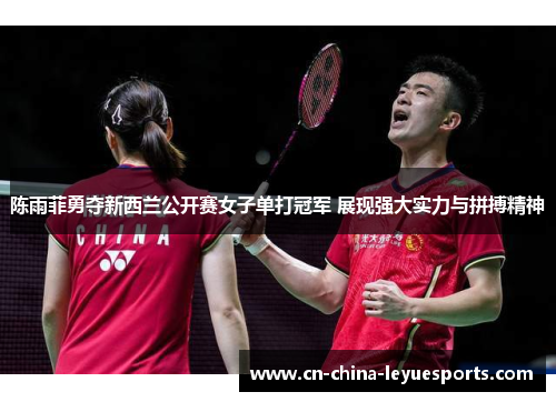 陈雨菲勇夺新西兰公开赛女子单打冠军 展现强大实力与拼搏精神