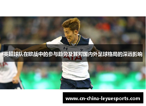 英超球队在欧战中的参与趋势及其对国内外足球格局的深远影响