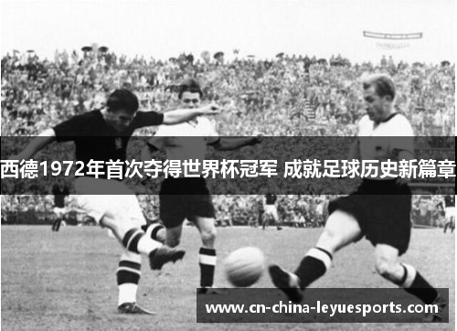 西德1972年首次夺得世界杯冠军 成就足球历史新篇章