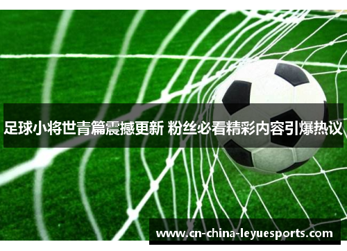 足球小将世青篇震撼更新 粉丝必看精彩内容引爆热议