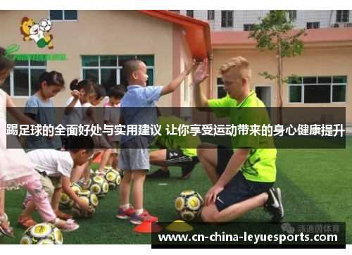 踢足球的全面好处与实用建议 让你享受运动带来的身心健康提升