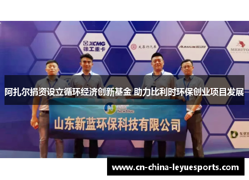 阿扎尔捐资设立循环经济创新基金 助力比利时环保创业项目发展 阿扎尔捐资设立循环经济创新基金 助力比利时环保创业项目发展