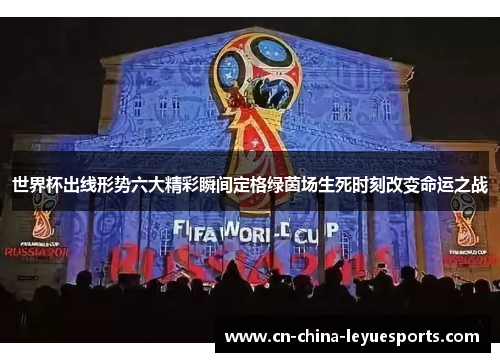 世界杯出线形势六大精彩瞬间定格绿茵场生死时刻改变命运之战