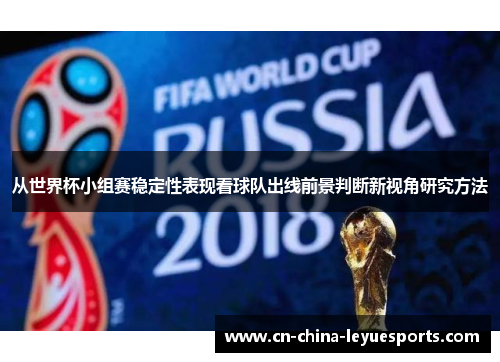 从世界杯小组赛稳定性表现看球队出线前景判断新视角研究方法 从世界杯小组赛稳定性表现看球队出线前景判断新视角研究方法