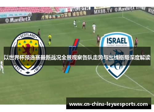 以世界杯预选赛最新战况全景观察各队走势与出线格局深度解读 以世界杯预选赛最新战况全景观察各队走势与出线格局深度解读