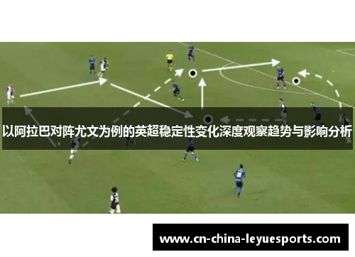 以阿拉巴对阵尤文为例的英超稳定性变化深度观察趋势与影响分析