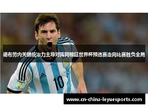 德布劳内关键统治力主导对阵阿根廷世界杯预选赛走向比赛胜负全局 德布劳内关键统治力主导对阵阿根廷世界杯预选赛走向比赛胜负全局