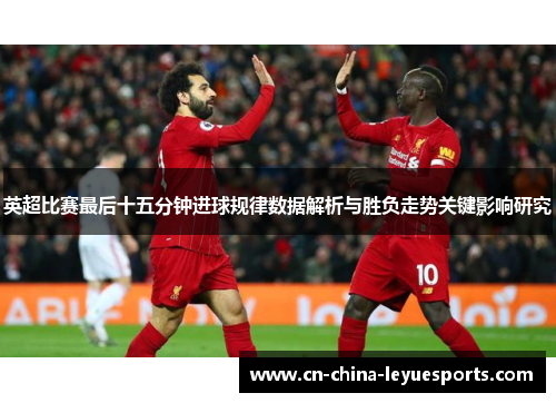 英超比赛最后十五分钟进球规律数据解析与胜负走势关键影响研究