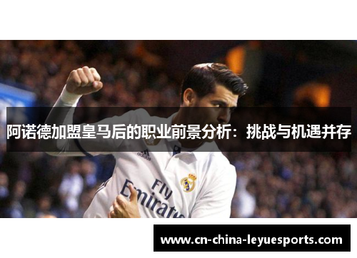阿诺德加盟皇马后的职业前景分析：挑战与机遇并存