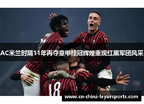 AC米兰时隔11年再夺意甲桂冠辉煌重现红黑军团风采 AC米兰时隔11年再夺意甲桂冠辉煌重现红黑军团风采