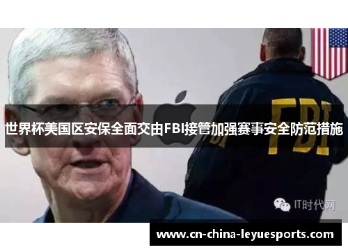 世界杯美国区安保全面交由FBI接管加强赛事安全防范措施