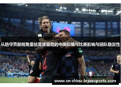 从防守贡献视角重估莫德里奇的中场价值与比赛影响与团队稳定性 从防守贡献视角重估莫德里奇的中场价值与比赛影响与团队稳定性