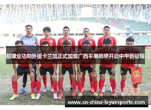 前建业功勋外援卡兰加正式加盟广西平果哈嘹开启中甲新征程 前建业功勋外援卡兰加正式加盟广西平果哈嘹开启中甲新征程