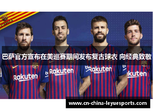 巴萨官方宣布在美巡赛期间发布复古球衣 向经典致敬