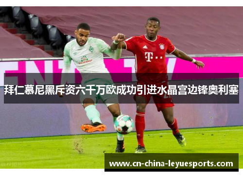拜仁慕尼黑斥资六千万欧成功引进水晶宫边锋奥利塞
