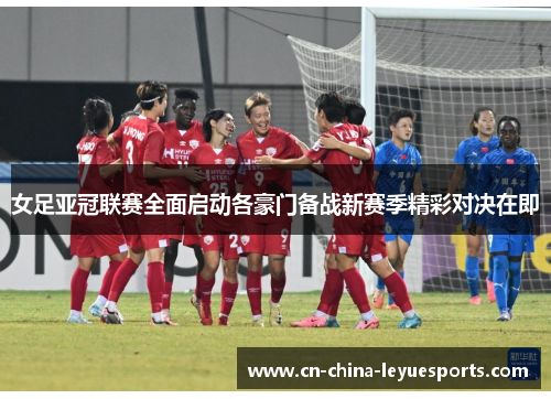 女足亚冠联赛全面启动各豪门备战新赛季精彩对决在即
