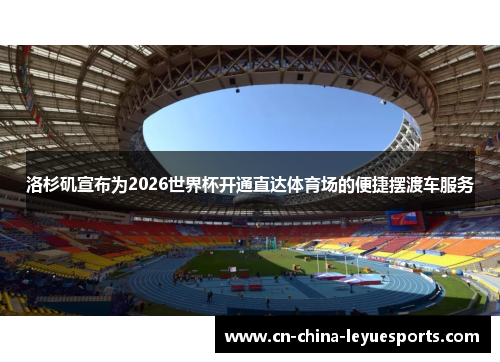 洛杉矶宣布为2026世界杯开通直达体育场的便捷摆渡车服务 洛杉矶宣布为2026世界杯开通直达体育场的便捷摆渡车服务