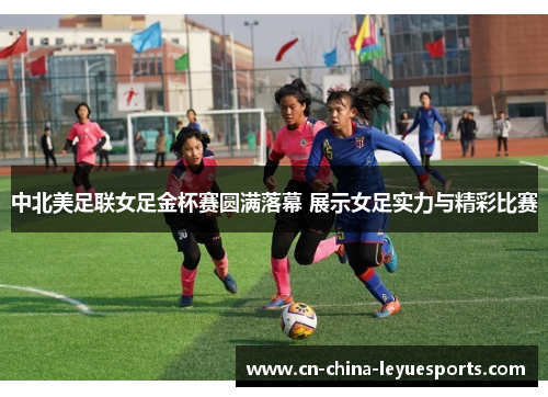 中北美足联女足金杯赛圆满落幕 展示女足实力与精彩比赛 中北美足联女足金杯赛圆满落幕 展示女足实力与精彩比赛