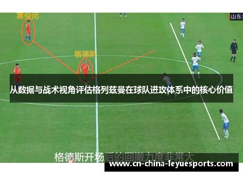 从数据与战术视角评估格列兹曼在球队进攻体系中的核心价值