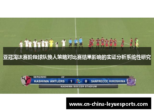 亚冠淘汰赛阶段球队换人策略对比赛结果影响的实证分析系统性研究